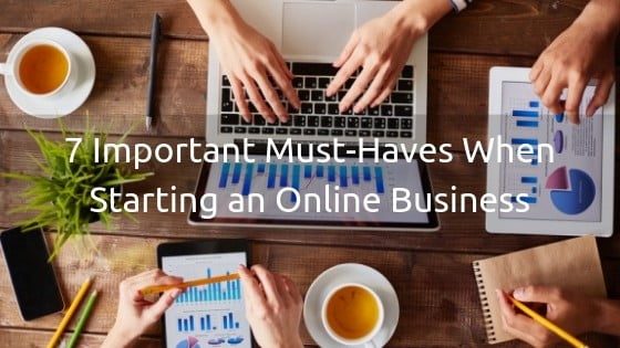 7 Important Must-Haves When Starting An Online Business